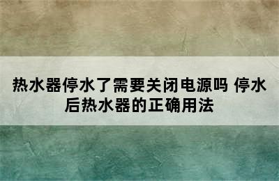 热水器停水了需要关闭电源吗 停水后热水器的正确用法